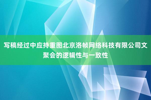 写稿经过中应持重图北京洛帧网络科技有限公司文聚会的逻辑性与一致性