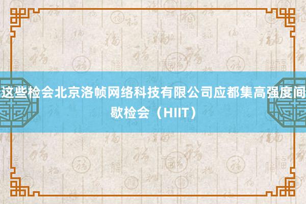 这些检会北京洛帧网络科技有限公司应都集高强度间歇检会（HIIT）