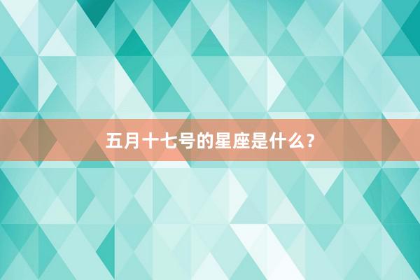五月十七号的星座是什么？